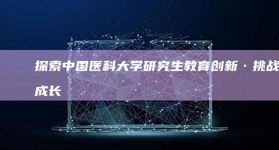 探索中国医科大学研究生教育：创新·挑战·成长